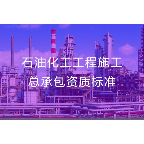 东莞石油化工工程施工总承包资质办理流程及标准要求