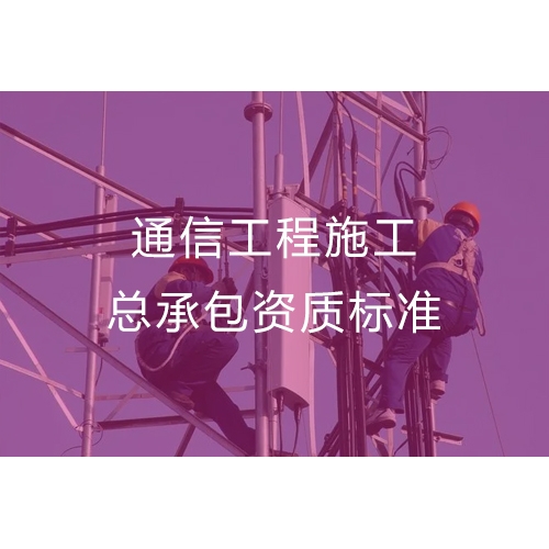 东莞通信工程施工总承包资质办理流程及标准要求